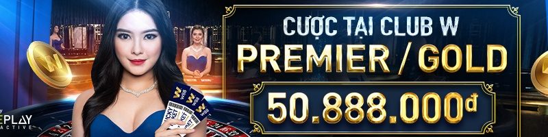 CƯỢC TẠI CLUB W PREMIER/GOLD VÀ CƠ HỘI TRÚNG THƯỞNG LÊN ĐẾN 50.888.000Đ!