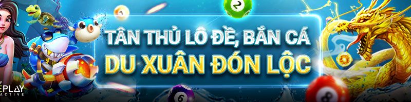 TÂN THỦ LÔ ĐỀ, BẮN CÁ – DU XUÂN ĐÓN LỘC